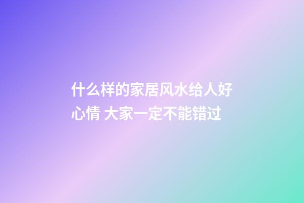 什么样的家居风水给人好心情 大家一定不能错过
